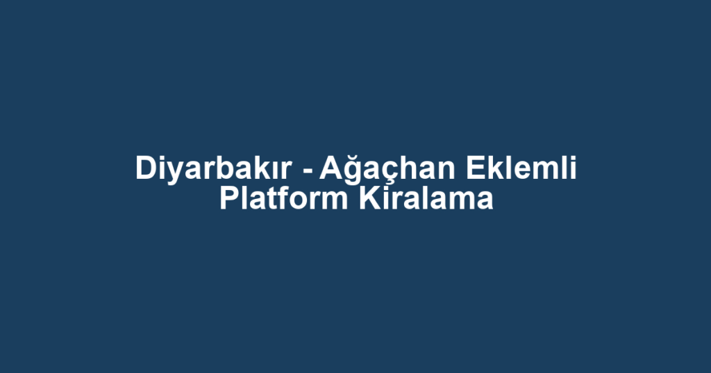 Diyarbakır - Ağaçhan Eklemli Platform Kiralama