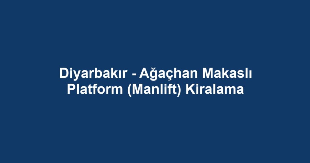Diyarbakır - Ağaçhan Makaslı Platform (Manlift) Kiralama
