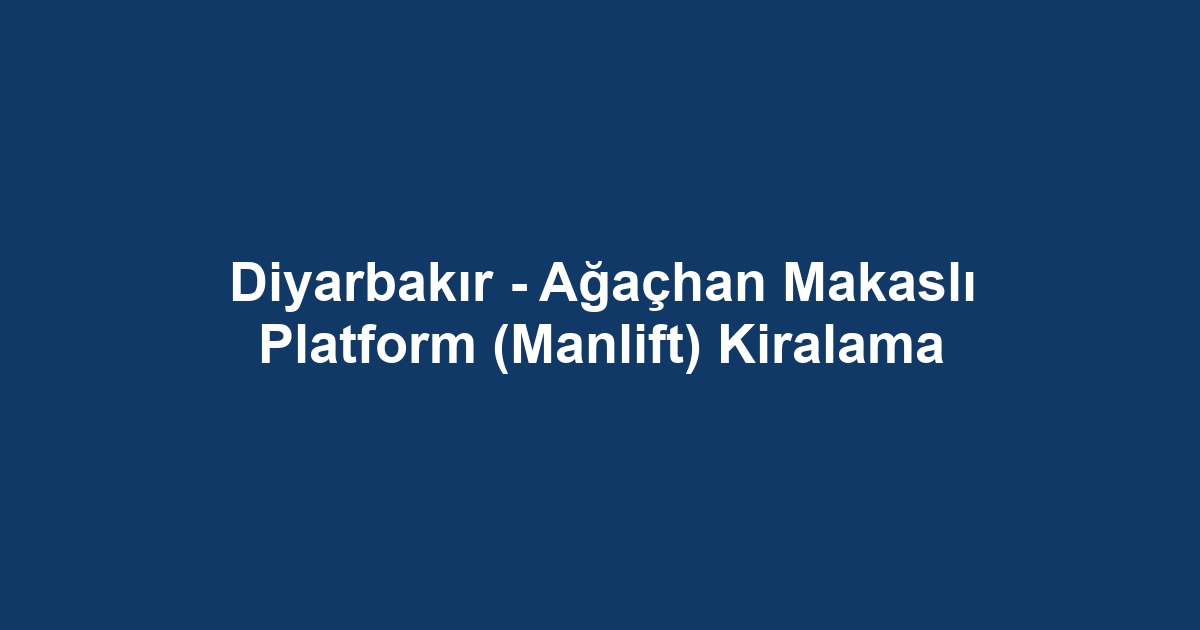 Diyarbakır - Ağaçhan Makaslı Platform (Manlift) Kiralama