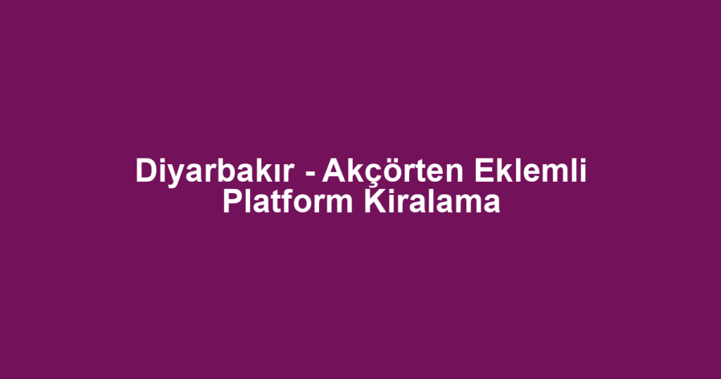 Diyarbakır - Akçörten Eklemli Platform Kiralama