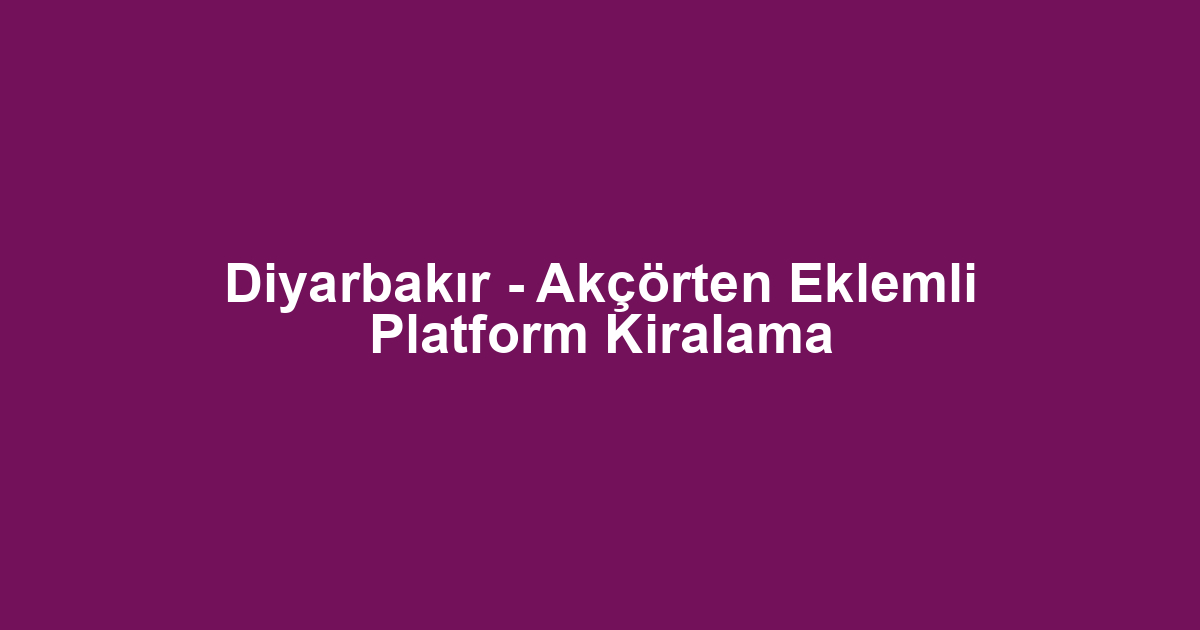 Diyarbakır - Akçörten Eklemli Platform Kiralama
