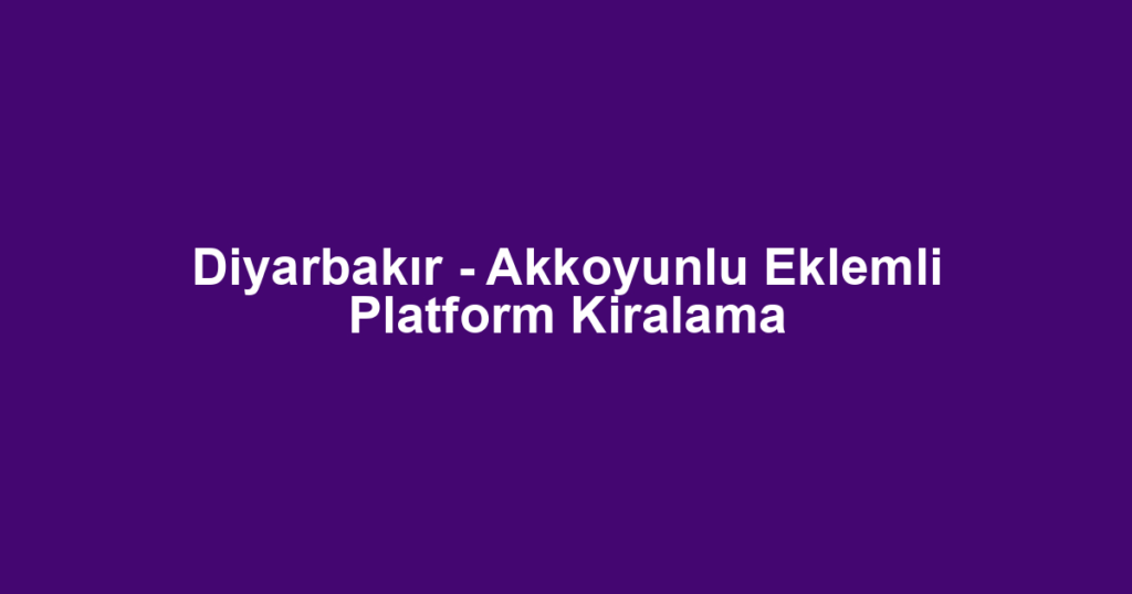 Diyarbakır - Akkoyunlu Eklemli Platform Kiralama