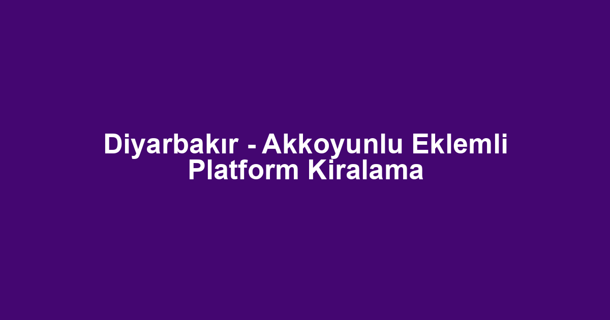 Diyarbakır - Akkoyunlu Eklemli Platform Kiralama