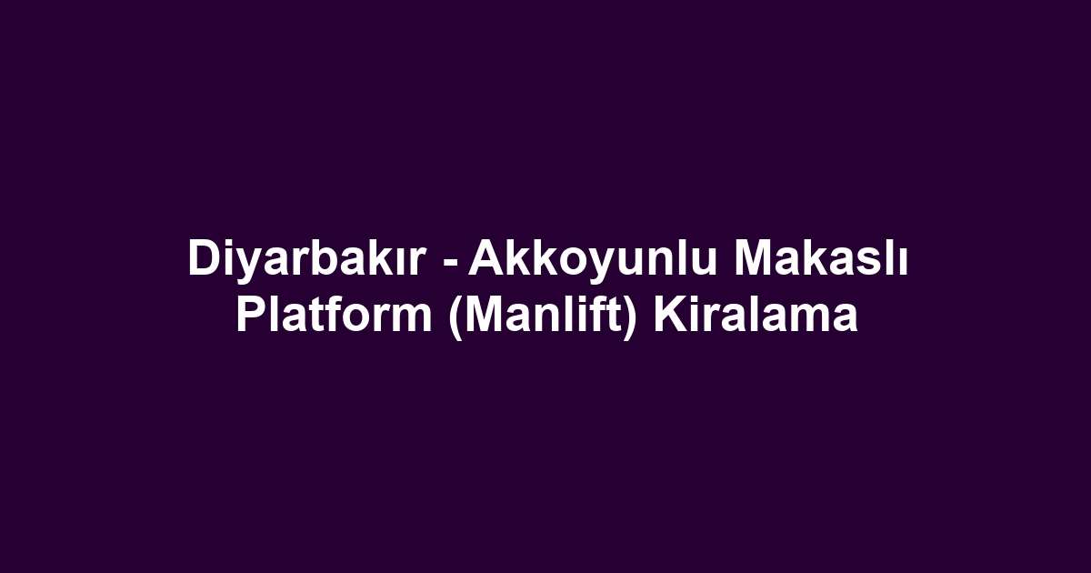 Diyarbakır - Akkoyunlu Makaslı Platform (Manlift) Kiralama