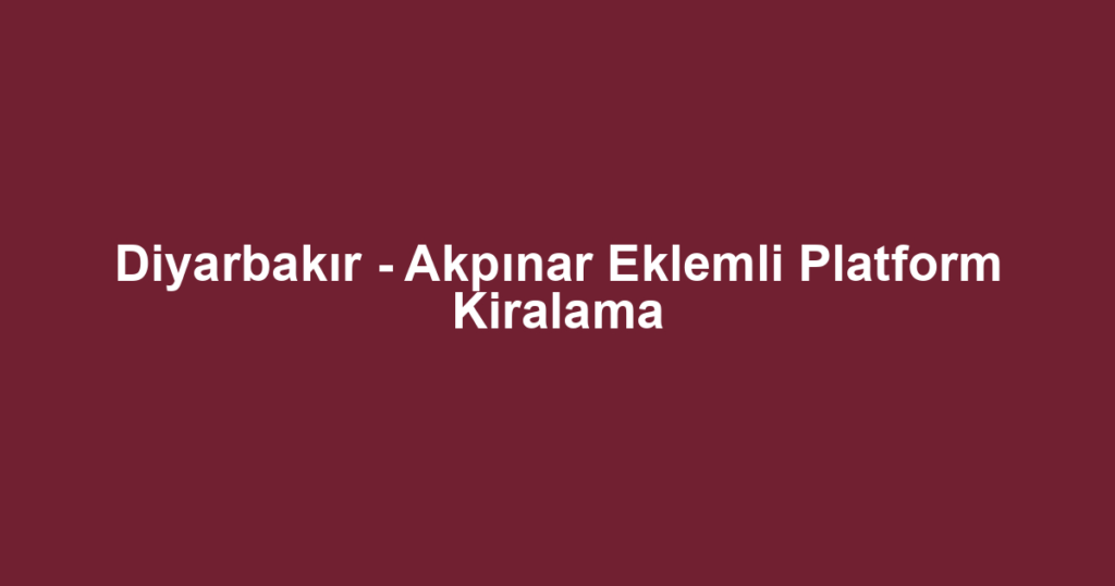 Diyarbakır - Akpınar Eklemli Platform Kiralama