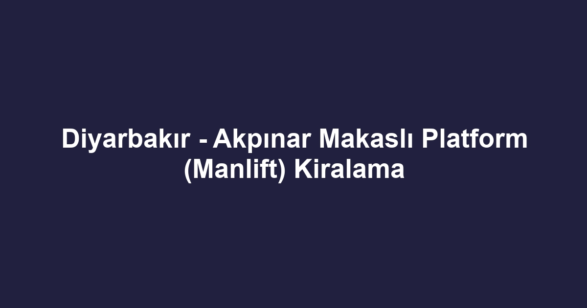 Diyarbakır - Akpınar Makaslı Platform (Manlift) Kiralama