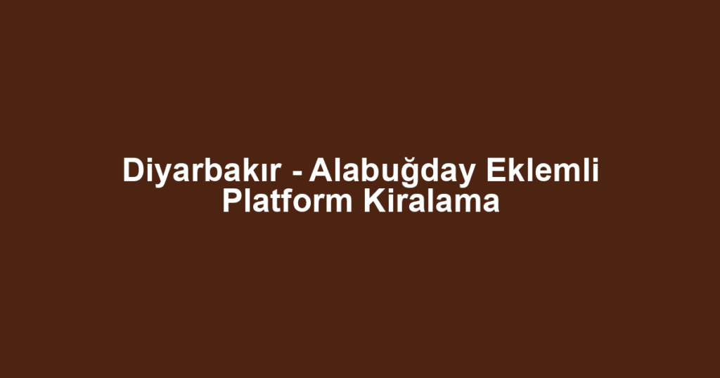 Diyarbakır - Alabuğday Eklemli Platform Kiralama
