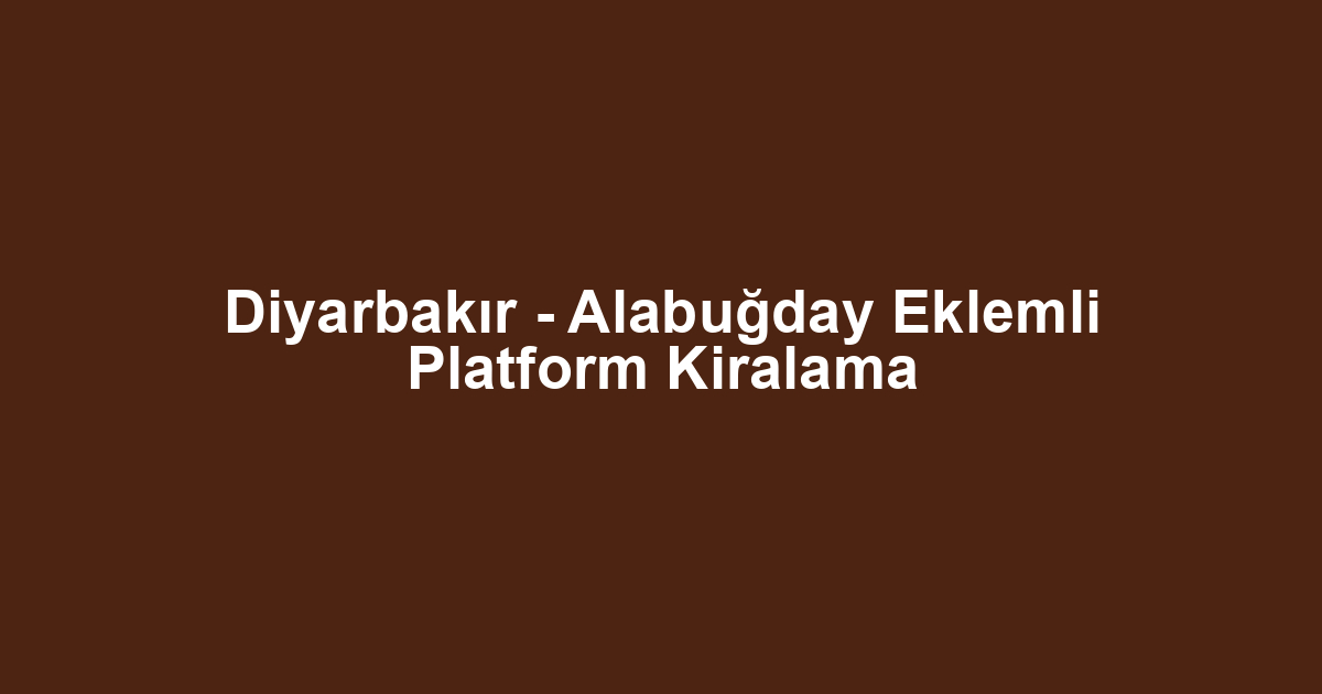 Diyarbakır - Alabuğday Eklemli Platform Kiralama