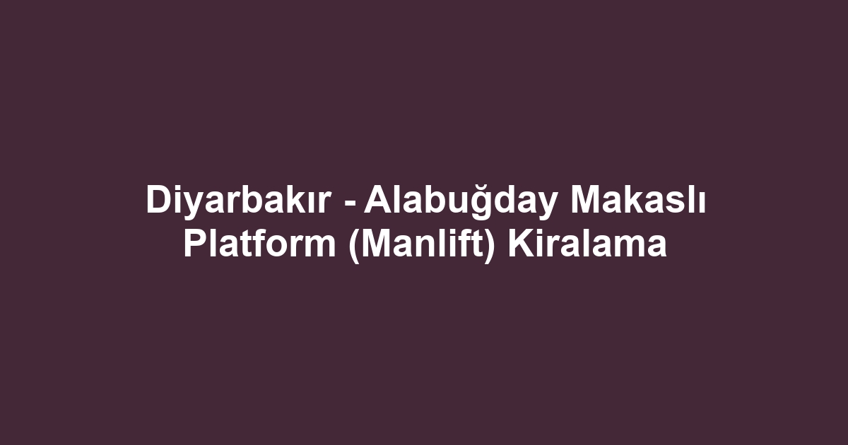 Diyarbakır - Alabuğday Makaslı Platform (Manlift) Kiralama