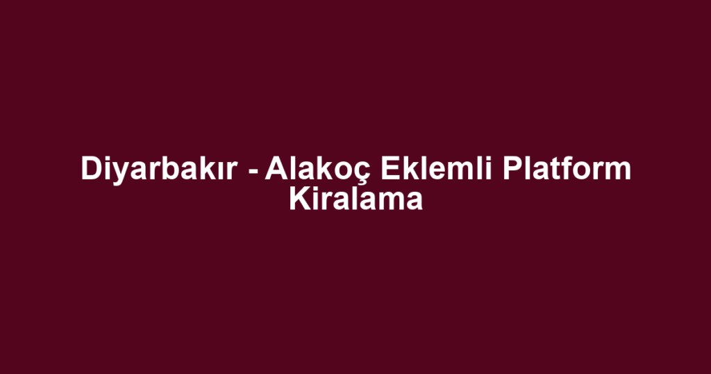 Diyarbakır - Alakoç Eklemli Platform Kiralama