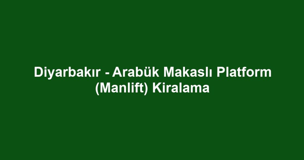 Diyarbakır - Arabük Makaslı Platform (Manlift) Kiralama
