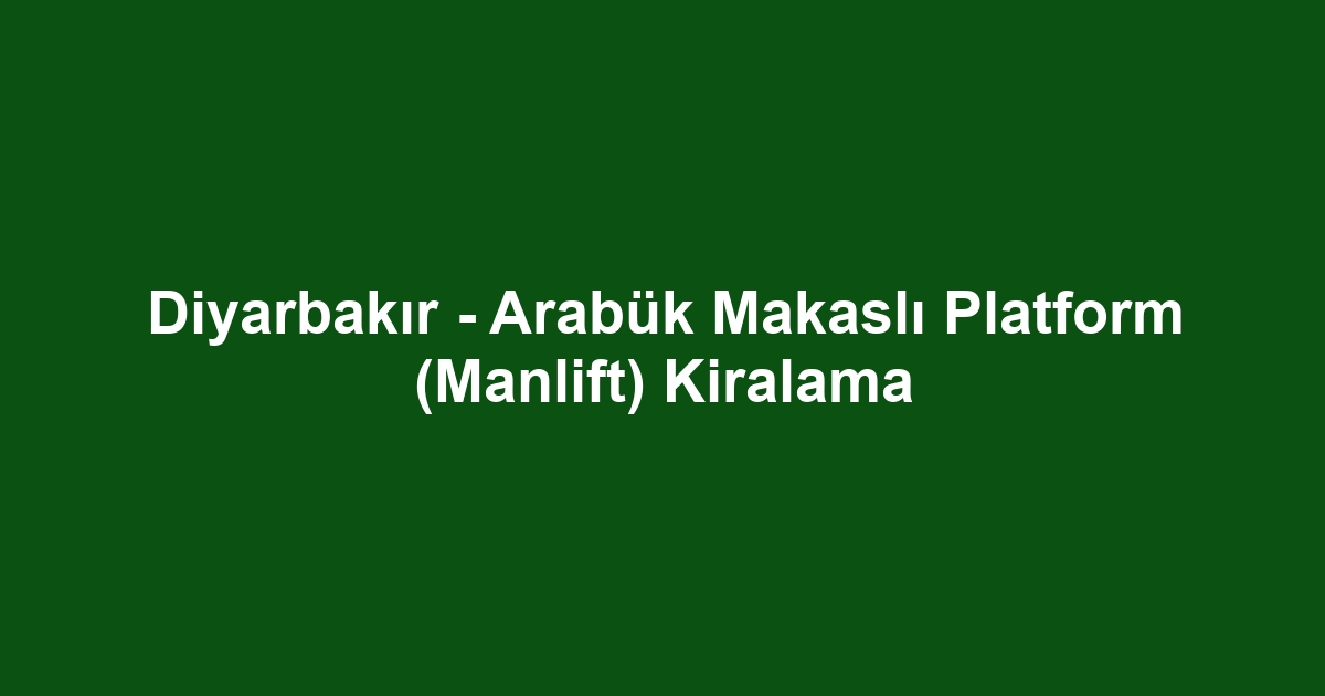 Diyarbakır - Arabük Makaslı Platform (Manlift) Kiralama