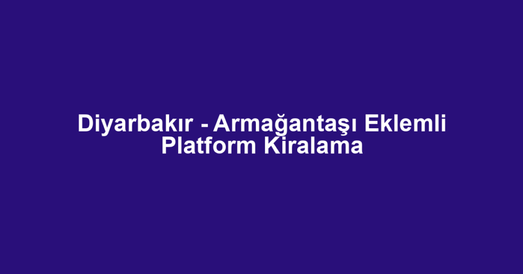 Diyarbakır - Armağantaşı Eklemli Platform Kiralama