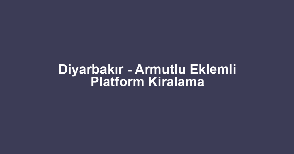Diyarbakır - Armutlu Eklemli Platform Kiralama