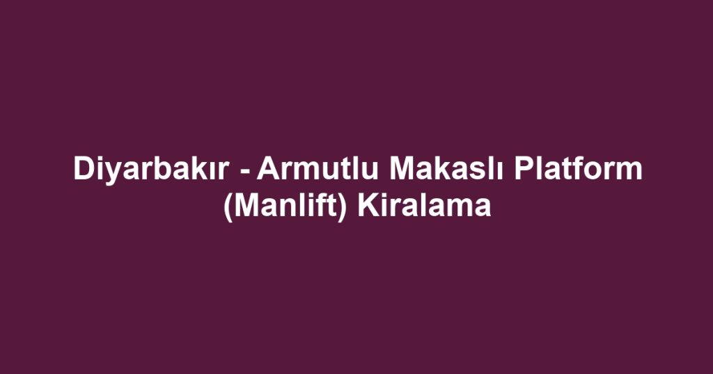 Diyarbakır - Armutlu Makaslı Platform (Manlift) Kiralama