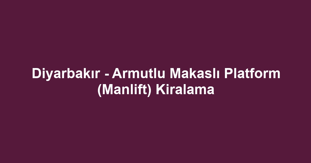 Diyarbakır - Armutlu Makaslı Platform (Manlift) Kiralama