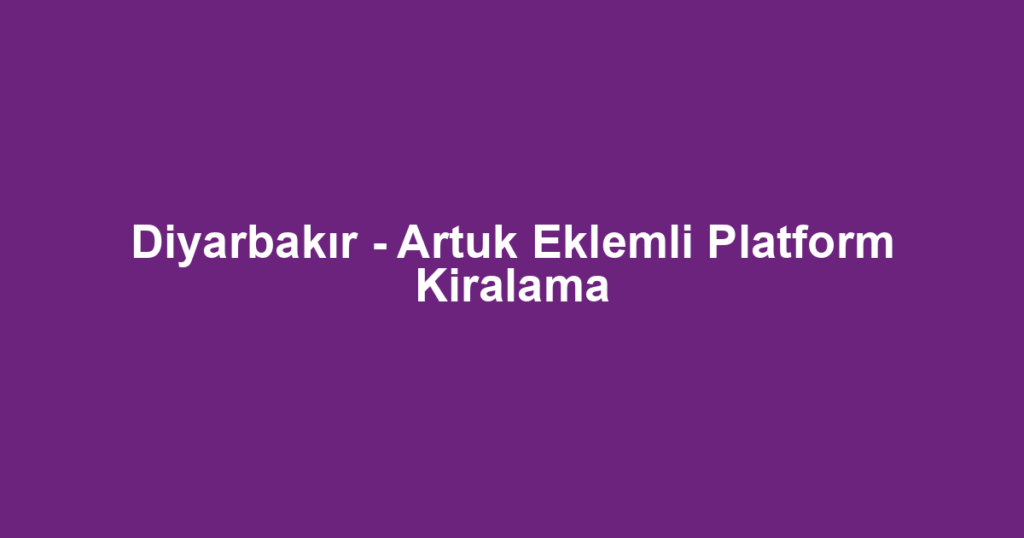 Diyarbakır - Artuk Eklemli Platform Kiralama
