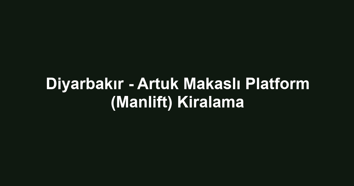 Diyarbakır - Artuk Makaslı Platform (Manlift) Kiralama