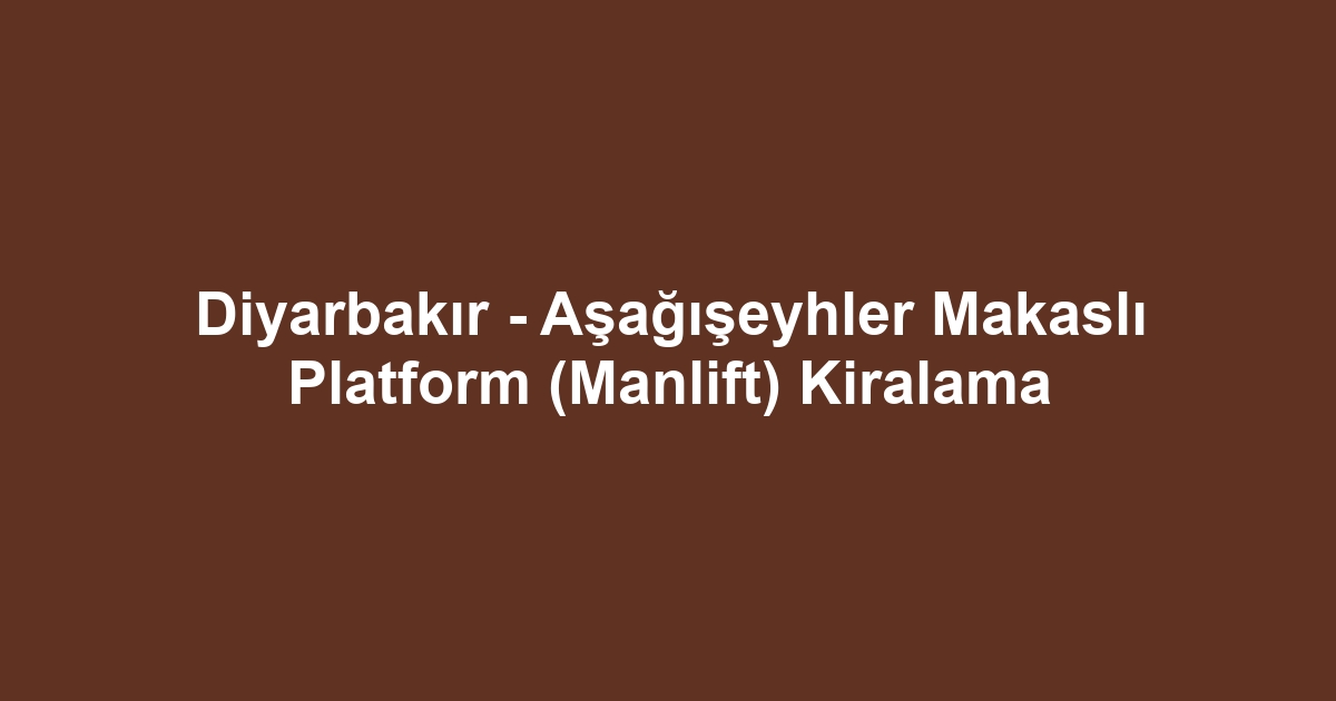 Diyarbakır - Aşağışeyhler Makaslı Platform (Manlift) Kiralama
