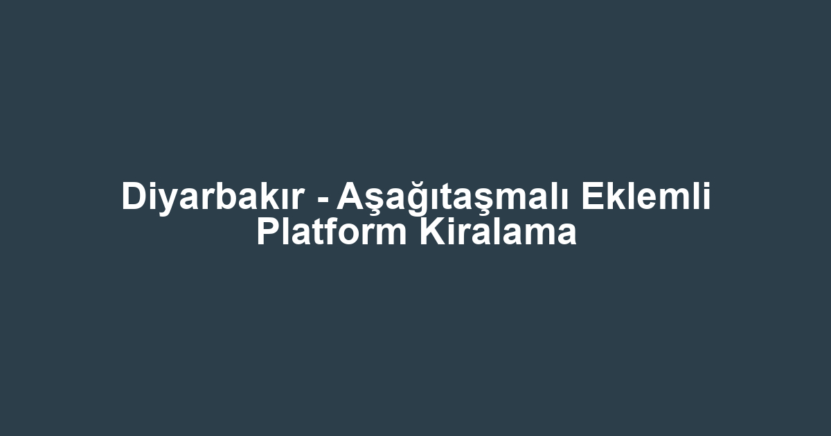 Diyarbakır - Aşağıtaşmalı Eklemli Platform Kiralama