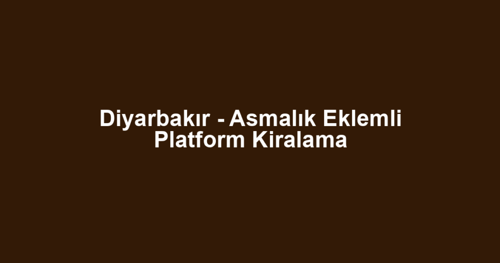 Diyarbakır - Asmalık Eklemli Platform Kiralama