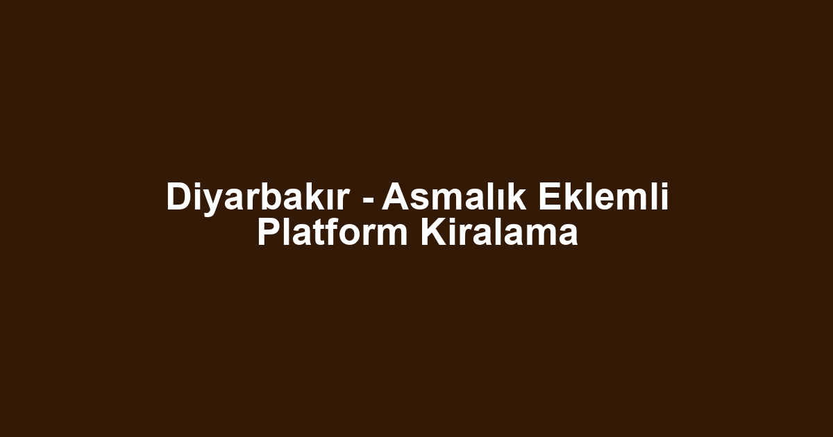 Diyarbakır - Asmalık Eklemli Platform Kiralama