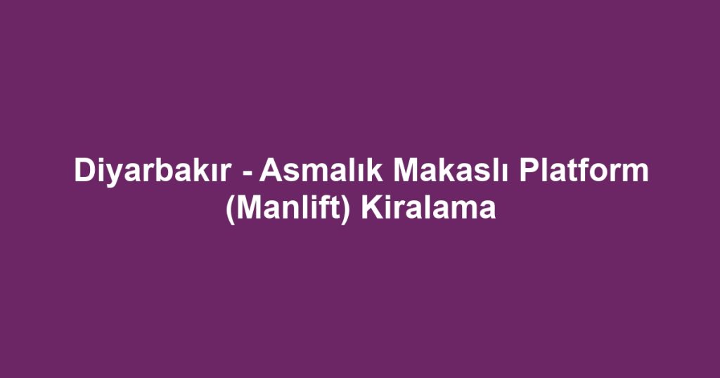 Diyarbakır - Asmalık Makaslı Platform (Manlift) Kiralama