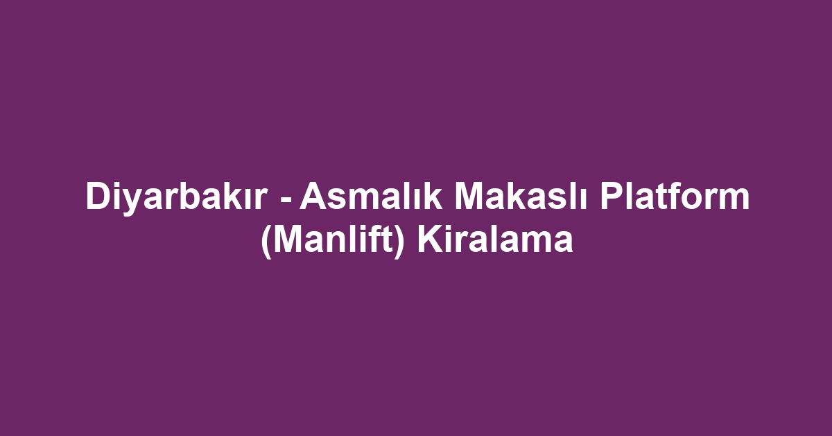 Diyarbakır - Asmalık Makaslı Platform (Manlift) Kiralama