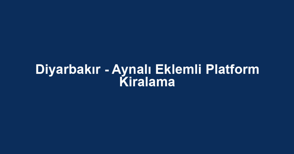 Diyarbakır - Aynalı Eklemli Platform Kiralama
