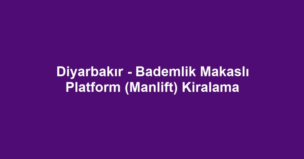 Diyarbakır - Bademlik Makaslı Platform (Manlift) Kiralama