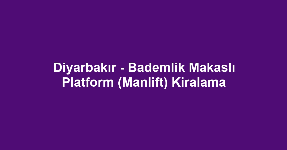Diyarbakır - Bademlik Makaslı Platform (Manlift) Kiralama