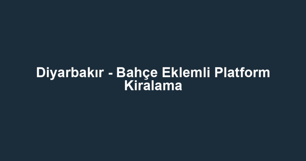 Diyarbakır - Bahçe Eklemli Platform Kiralama