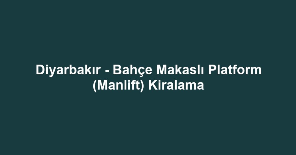Diyarbakır - Bahçe Makaslı Platform (Manlift) Kiralama