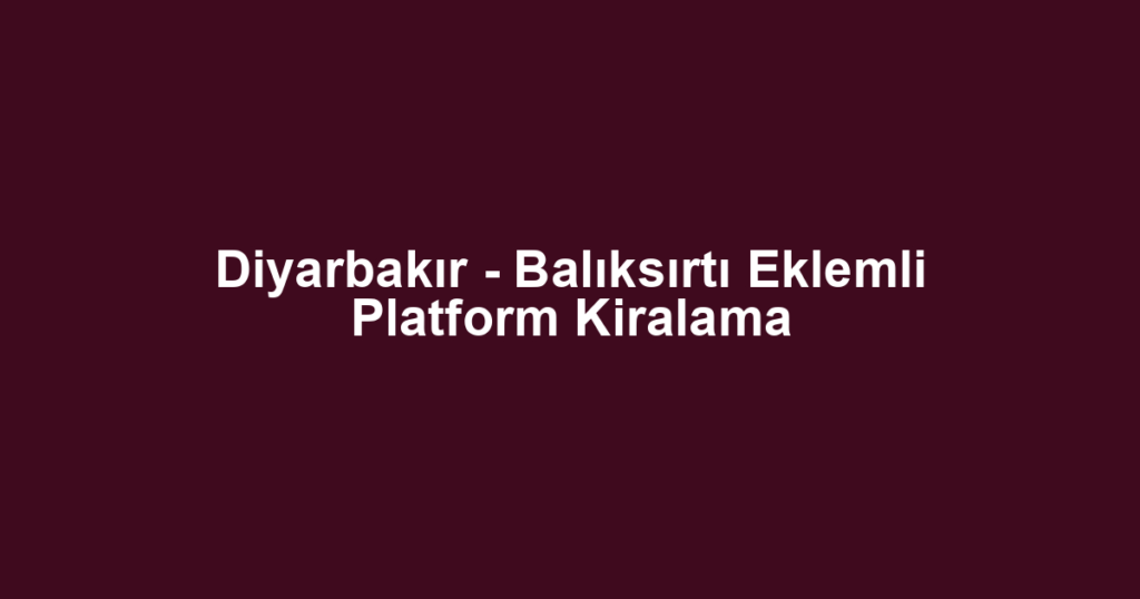 Diyarbakır - Balıksırtı Eklemli Platform Kiralama