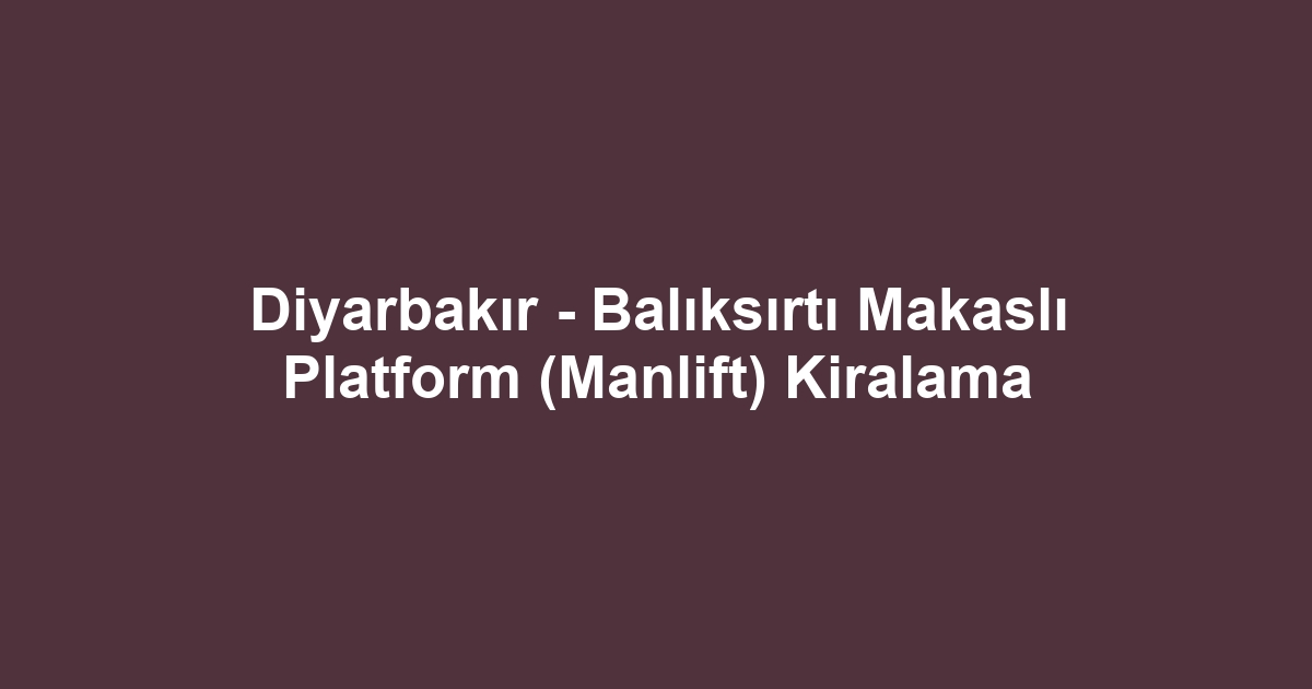Diyarbakır - Balıksırtı Makaslı Platform (Manlift) Kiralama