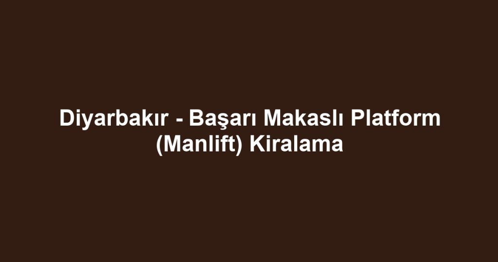 Diyarbakır - Başarı Makaslı Platform (Manlift) Kiralama