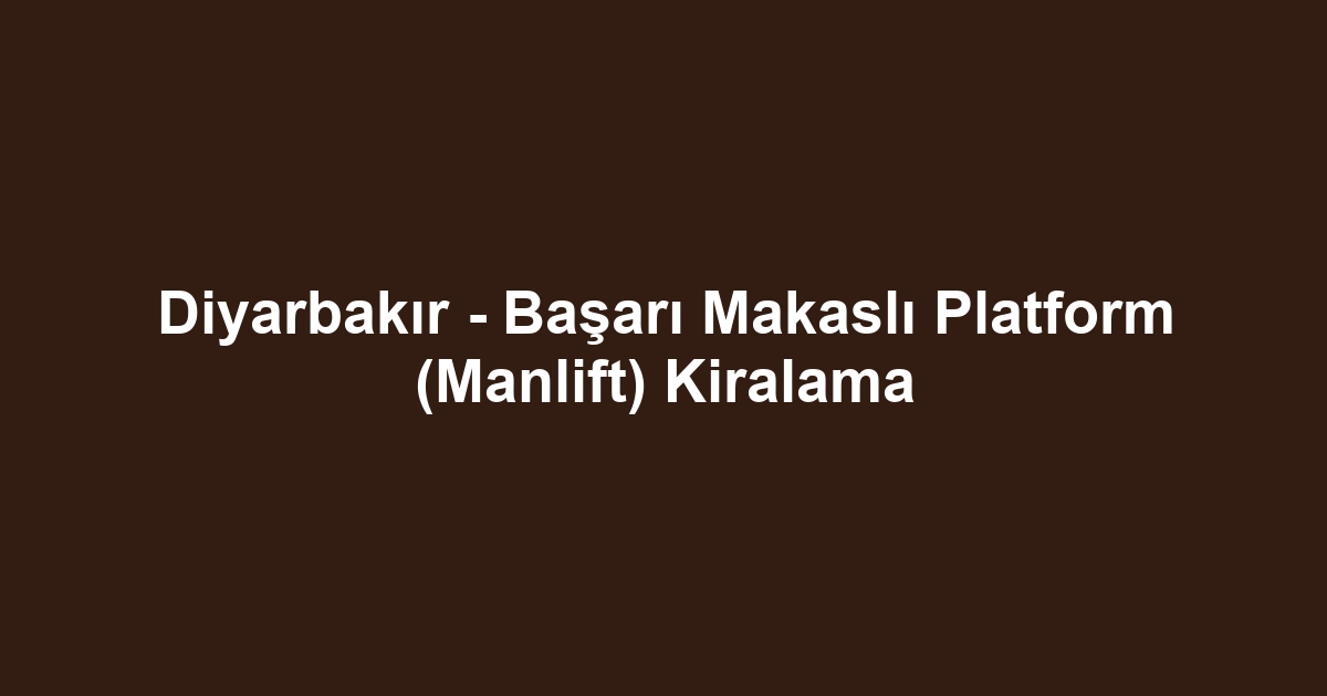 Diyarbakır - Başarı Makaslı Platform (Manlift) Kiralama