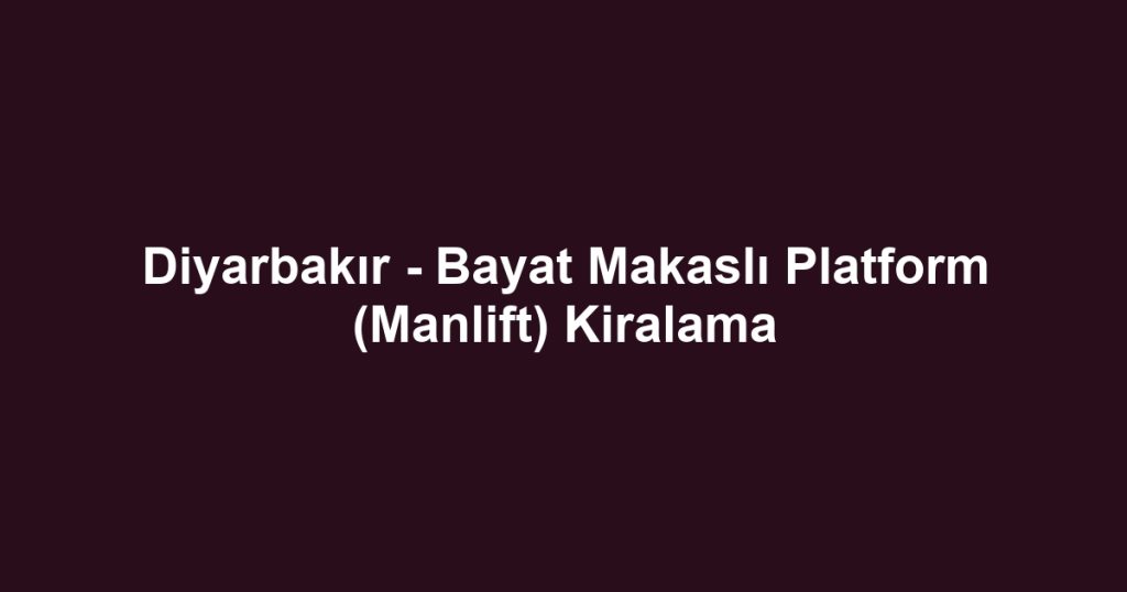 Diyarbakır - Bayat Makaslı Platform (Manlift) Kiralama
