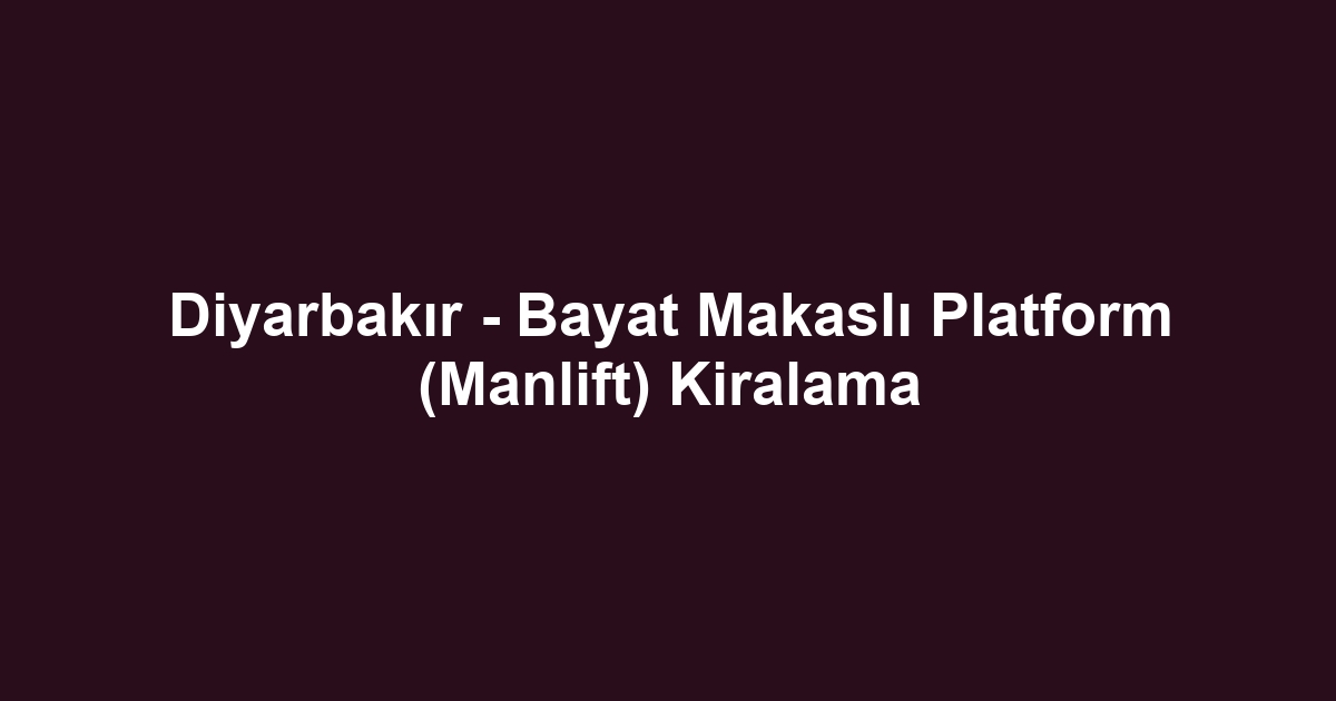Diyarbakır - Bayat Makaslı Platform (Manlift) Kiralama