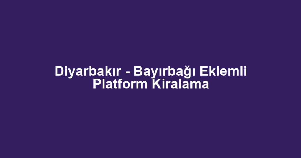 Diyarbakır - Bayırbağı Eklemli Platform Kiralama