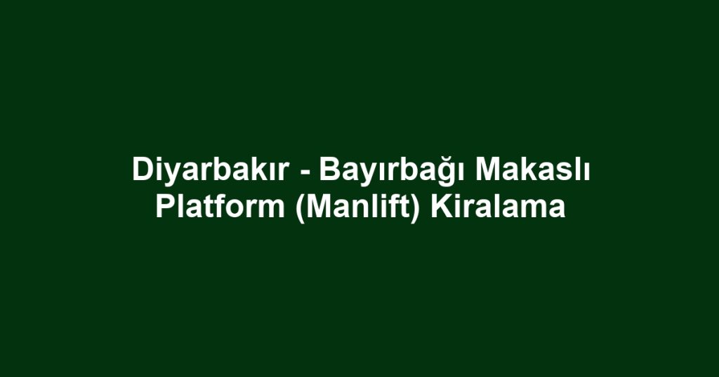 Diyarbakır - Bayırbağı Makaslı Platform (Manlift) Kiralama