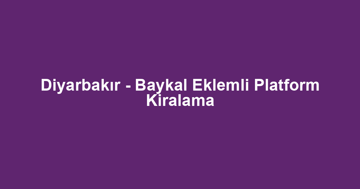 Diyarbakır - Baykal Eklemli Platform Kiralama