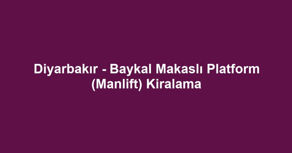 Diyarbakır - Baykal Makaslı Platform (Manlift) Kiralama