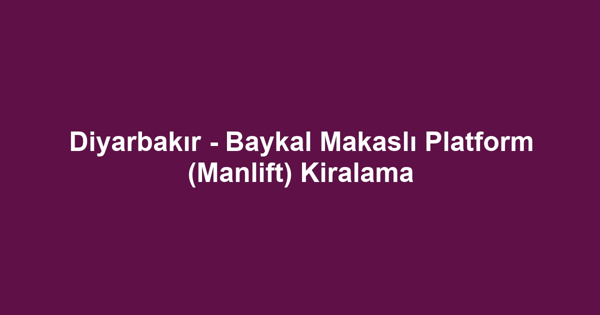 Diyarbakır - Baykal Makaslı Platform (Manlift) Kiralama