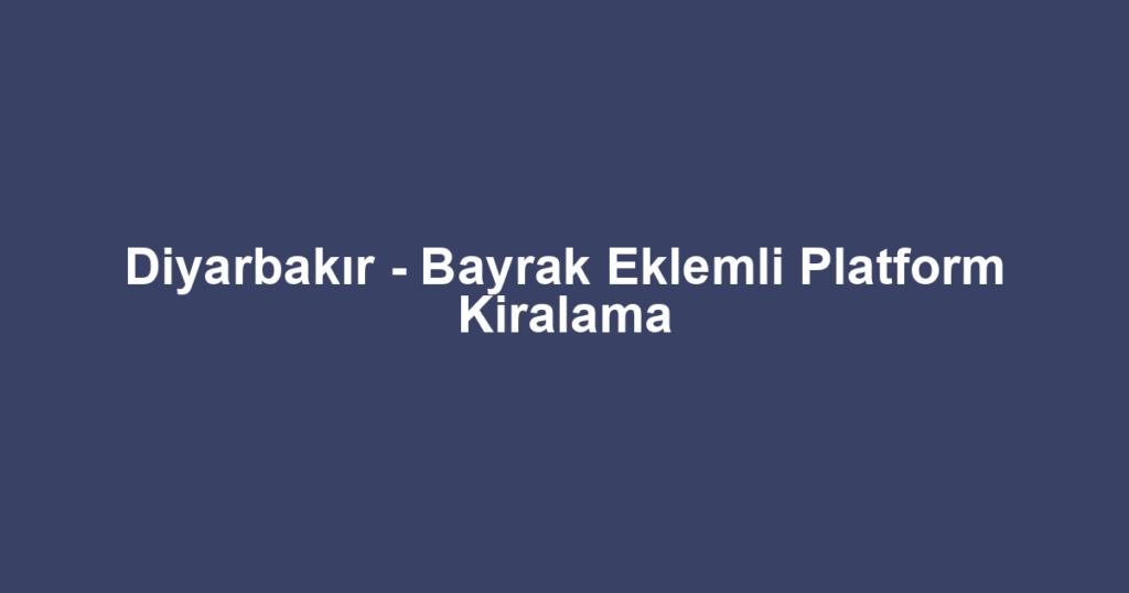 Diyarbakır - Bayrak Eklemli Platform Kiralama