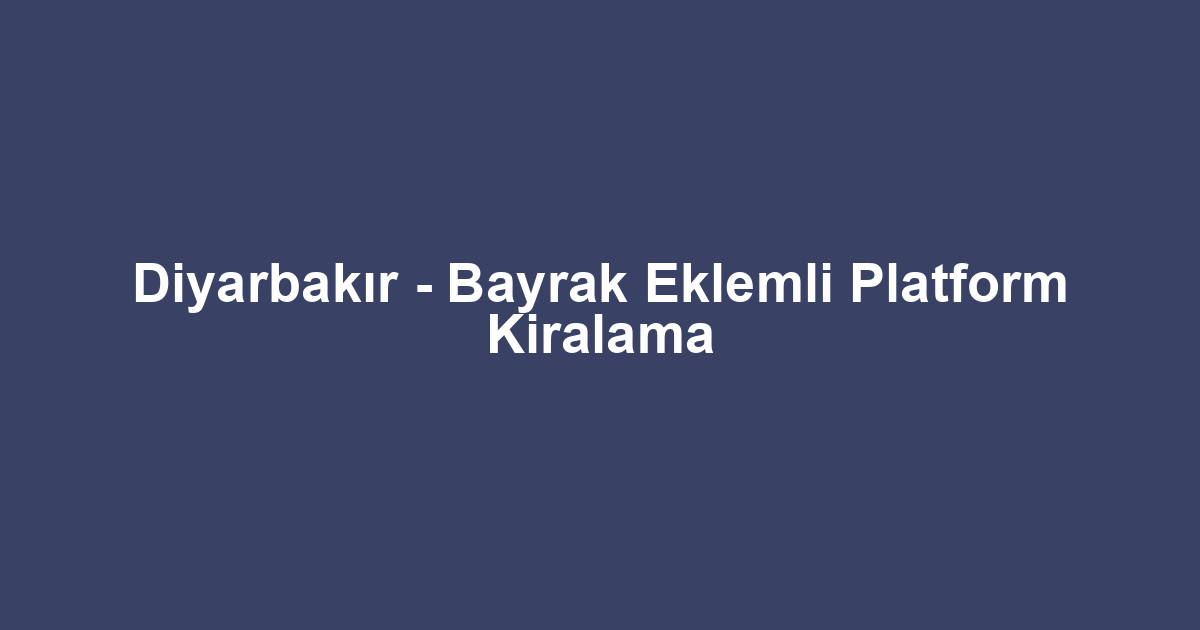Diyarbakır - Bayrak Eklemli Platform Kiralama