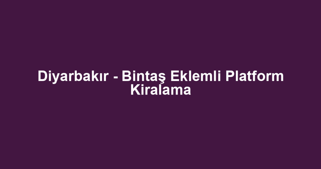 Diyarbakır - Bintaş Eklemli Platform Kiralama