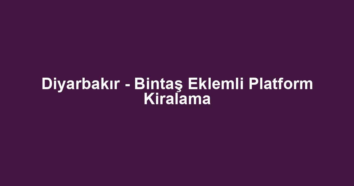 Diyarbakır - Bintaş Eklemli Platform Kiralama