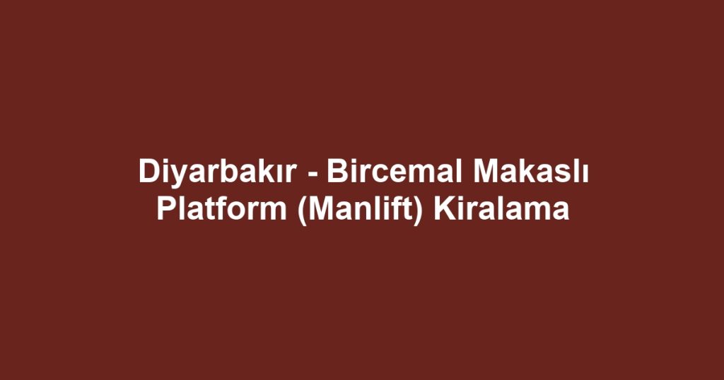 Diyarbakır - Bircemal Makaslı Platform (Manlift) Kiralama