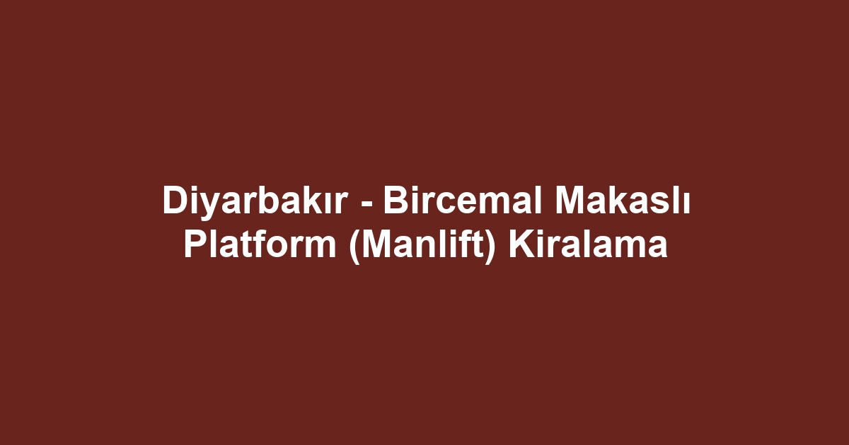 Diyarbakır - Bircemal Makaslı Platform (Manlift) Kiralama